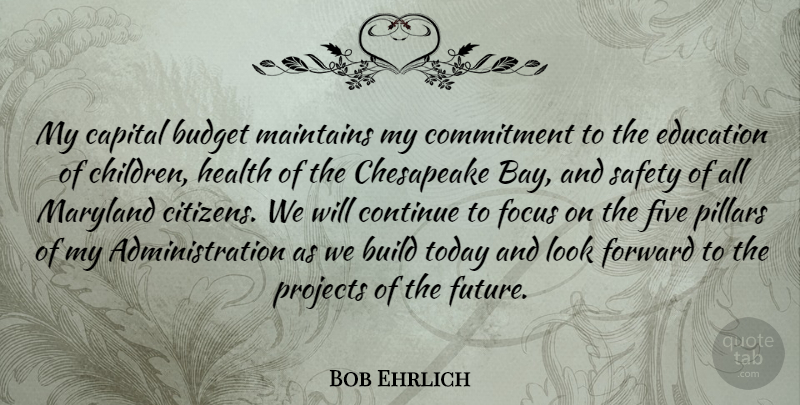 Bob Ehrlich Quote About Children, Commitment, Safety: My Capital Budget Maintains My...