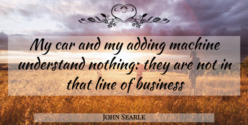 John Searle Quote About Car, Machines, Lines: My Car And My Adding...