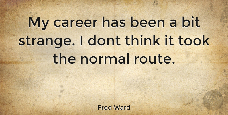 Fred Ward Quote About Thinking, Careers, Normal: My Career Has Been A...