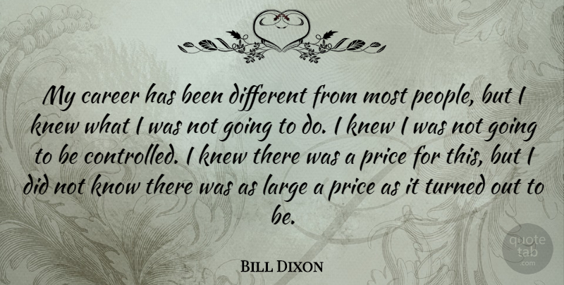 Bill Dixon Quote About Careers, People, Different: My Career Has Been Different...