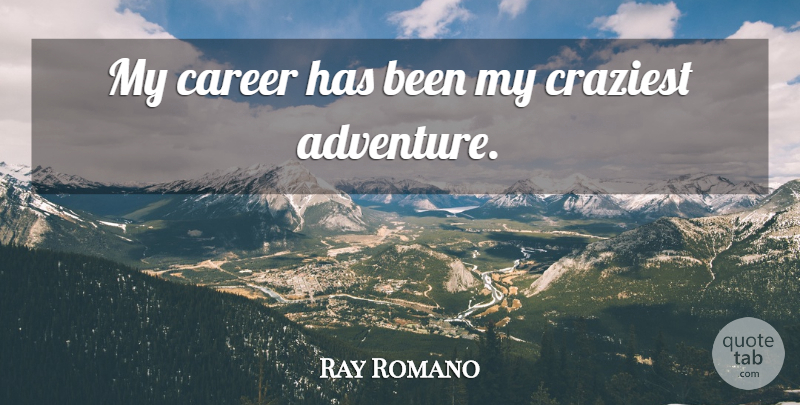 Ray Romano Quote About Adventure, Careers, Craziest: My Career Has Been My...