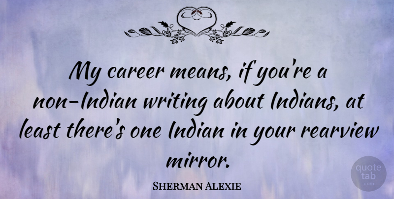Sherman Alexie Quote About Mean, Writing, Careers: My Career Means If Youre...