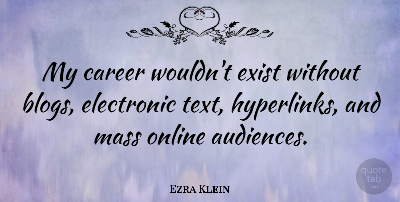 Ezra Klein Quote About Electronic, Exist, Mass, Online: My Career Wouldnt Exist Without...