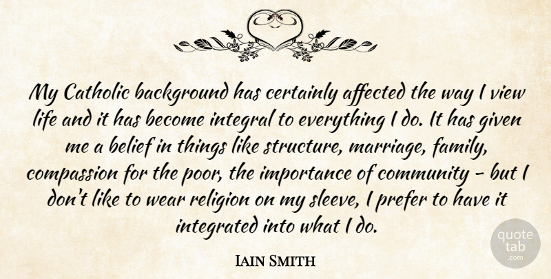 Iain Smith Quote About Affected, Background, Belief, Catholic, Certainly: My Catholic Background Has Certainly...