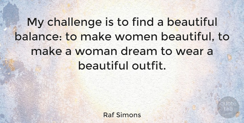 Raf Simons Quote About Challenge, Dream, Wear, Women: My Challenge Is To Find...