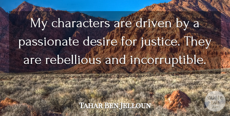 Tahar Ben Jelloun Quote About Character, Passionate Desire, Justice: My Characters Are Driven By...
