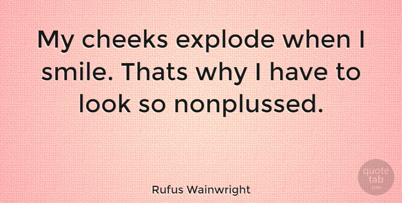 Rufus Wainwright Quote About Looks, I Smile, Cheeks: My Cheeks Explode When I...