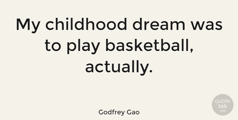 Godfrey Gao Quote About Basketball, Dream, Play: My Childhood Dream Was To...