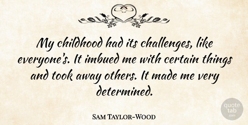 Sam Taylor-Wood Quote About Childhood, Challenges, Determined: My Childhood Had Its Challenges...