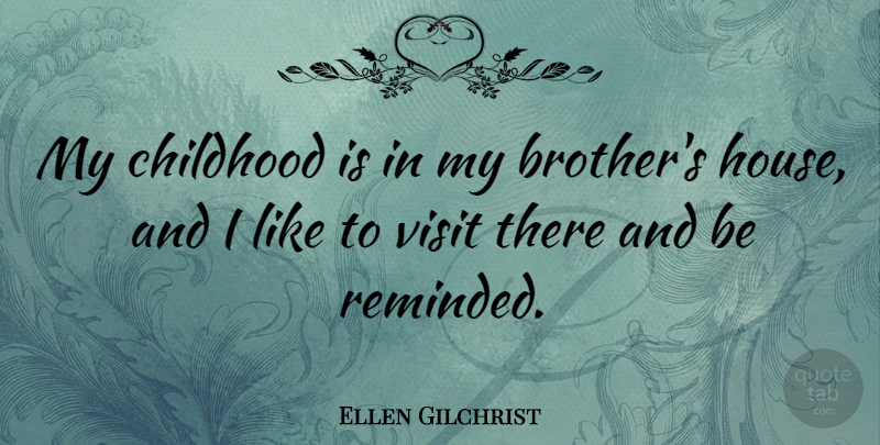 Ellen Gilchrist Quote About Visit: My Childhood Is In My...