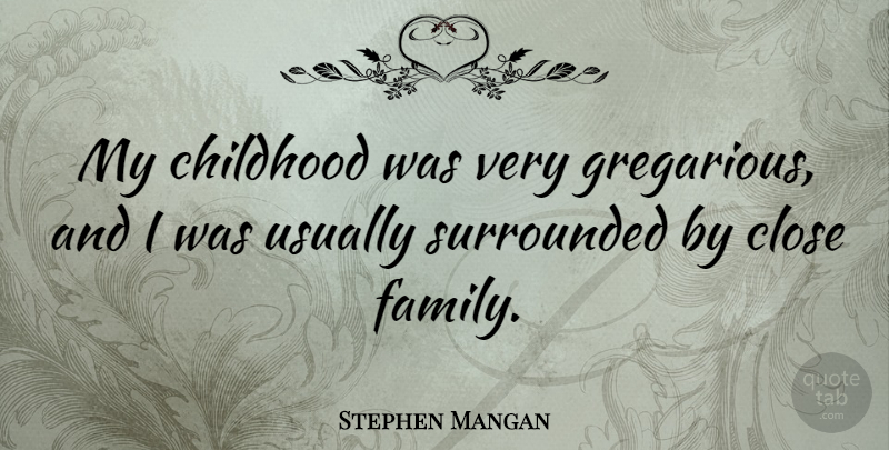 Stephen Mangan Quote About Childhood, Gregarious, Close Family: My Childhood Was Very Gregarious...