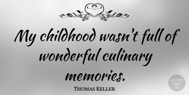 Thomas Keller Quote About Memories, Childhood, Wonderful: My Childhood Wasnt Full Of...