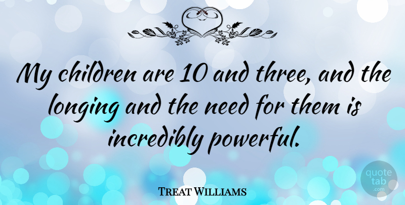 Treat Williams Quote About Powerful, Children, Three: My Children Are 10 And...