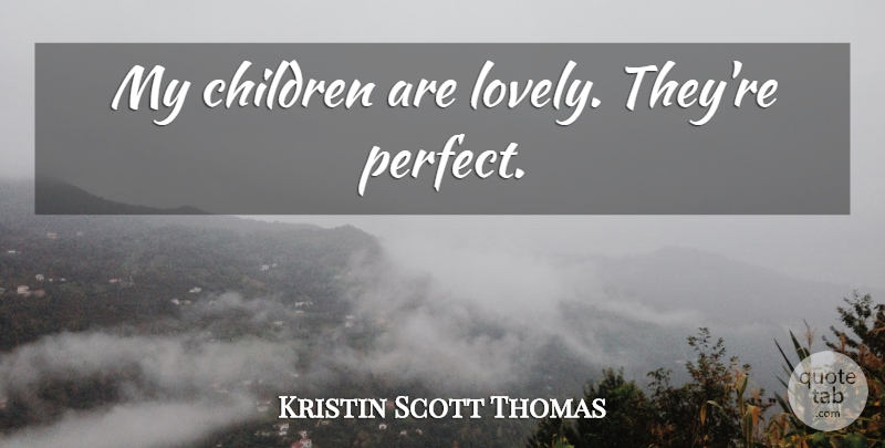 Kristin Scott Thomas Quote About Children, Perfect, Lovely: My Children Are Lovely Theyre...