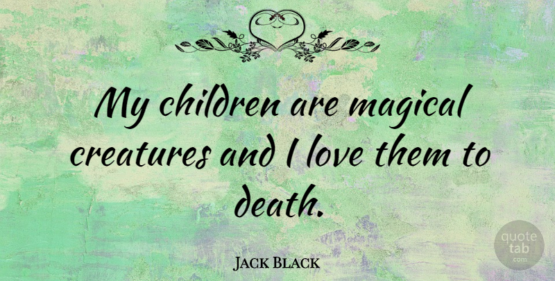 Jack Black Quote About Children, My Children, Creatures: My Children Are Magical Creatures...
