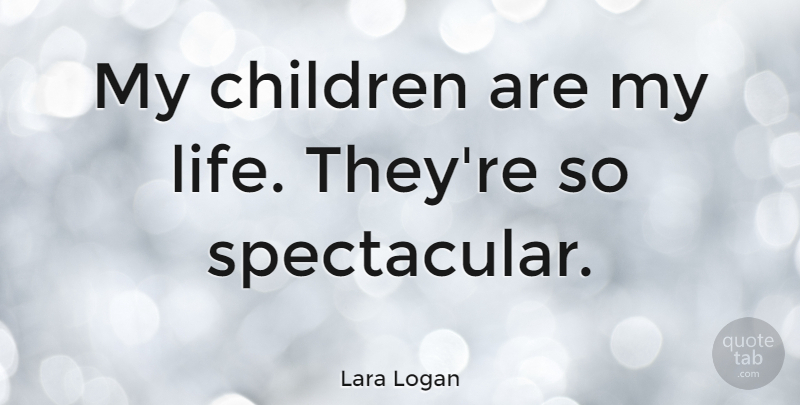 Lara Logan Quote About Children, Life: My Children Are My Life...