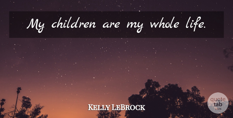 Kelly LeBrock Quote About Children, My Children, Whole Life: My Children Are My Whole...