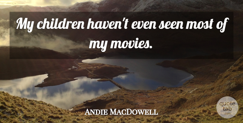 Andie MacDowell Quote About Children, Movies: My Children Havent Even Seen...