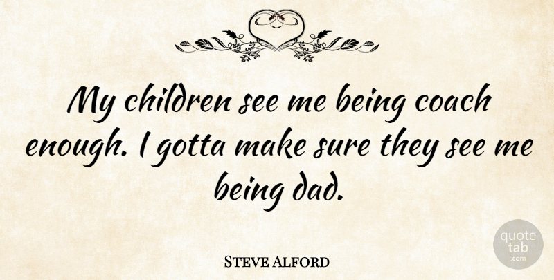 Steve Alford Quote About Children, Dad, Gotta: My Children See Me Being...
