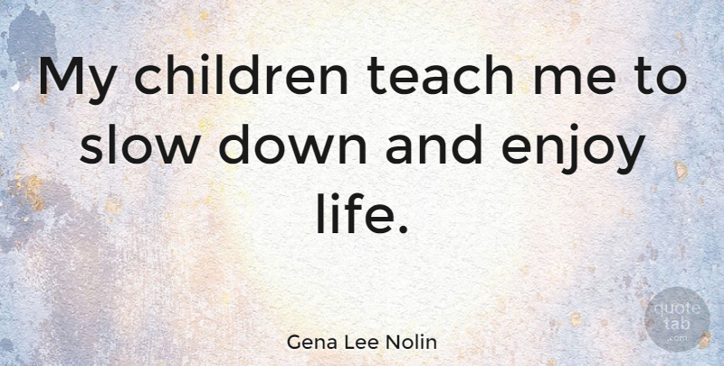 Gena Lee Nolin Quote About Children, Enjoy Life, Down And: My Children Teach Me To...