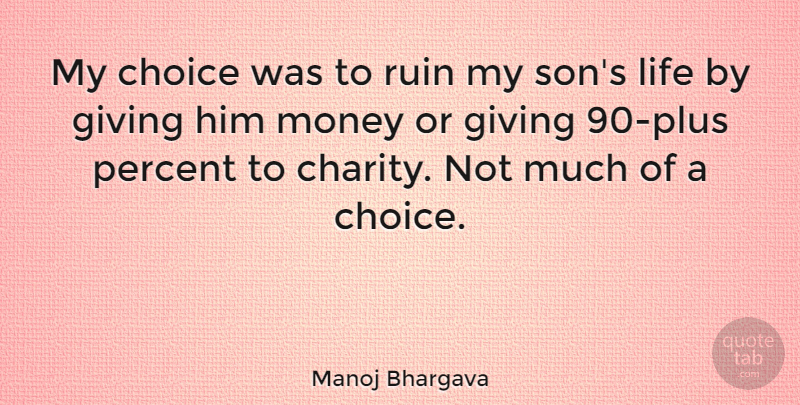 Manoj Bhargava Quote About Choice, Giving, Life, Money, Percent: My Choice Was To Ruin...