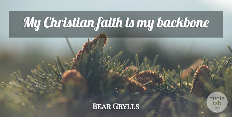 Bear Grylls Quote About Christian, Backbone, Christian Faith: My Christian Faith Is My...