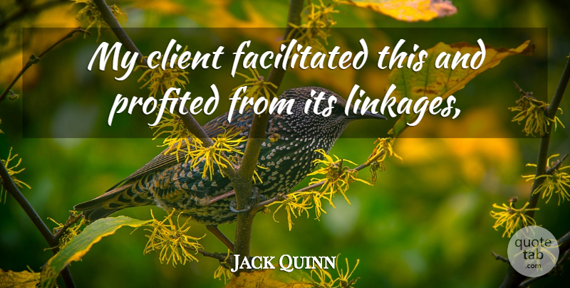 Jack Quinn Quote About Client: My Client Facilitated This And...