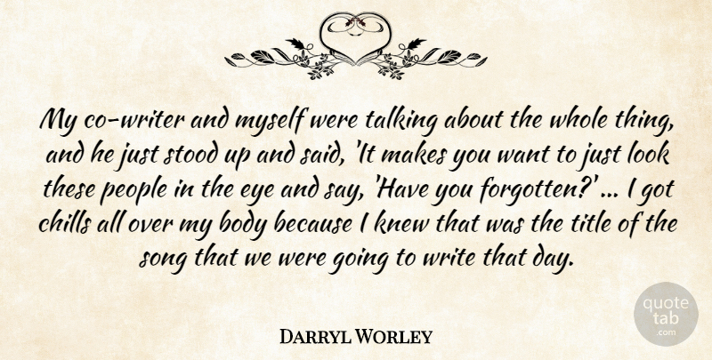 Darryl Worley Quote About Body, Chills, Eye, Knew, People: My Co Writer And Myself...