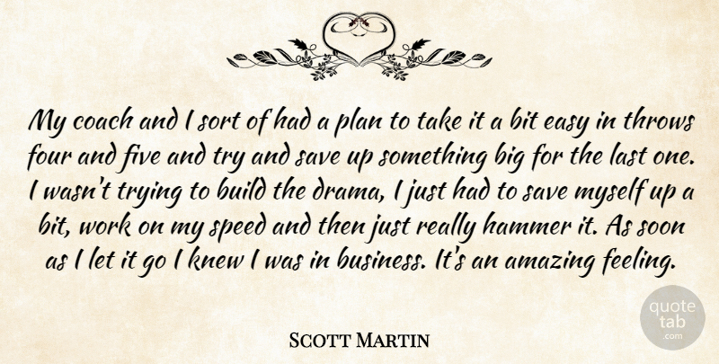 Scott Martin Quote About Amazing, Bit, Build, Coach, Easy: My Coach And I Sort...
