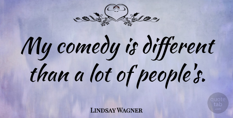 Lindsay Wagner Quote About undefined: My Comedy Is Different Than...