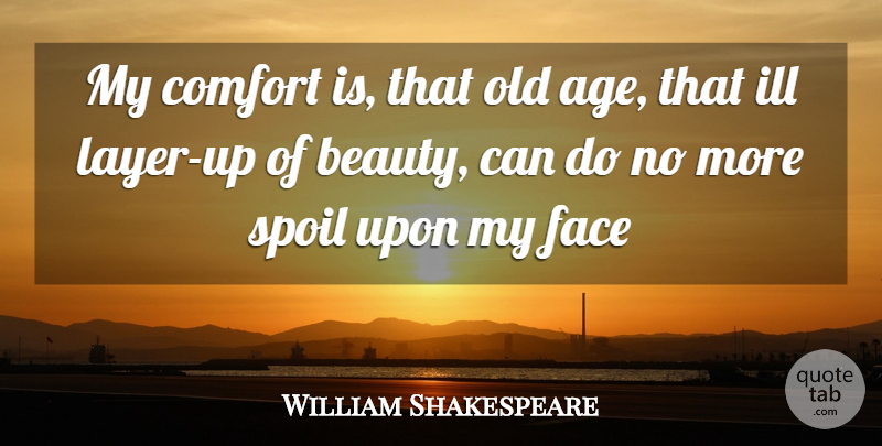 William Shakespeare Quote About Age And Aging, Comfort, Face, Ill, Spoil: My Comfort Is That Old...