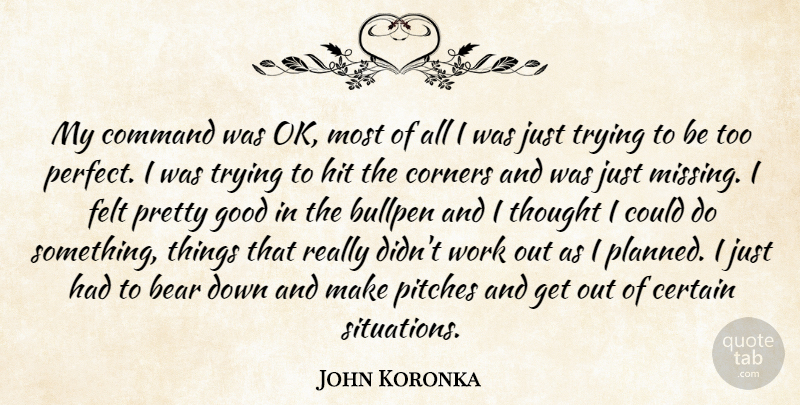 John Koronka Quote About Bear, Bullpen, Certain, Command, Corners: My Command Was Ok Most...