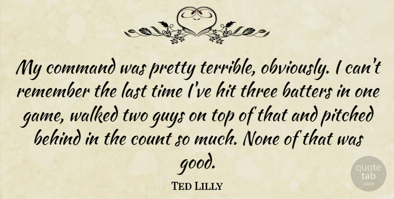 Ted Lilly Quote About Behind, Command, Count, Guys, Hit: My Command Was Pretty Terrible...
