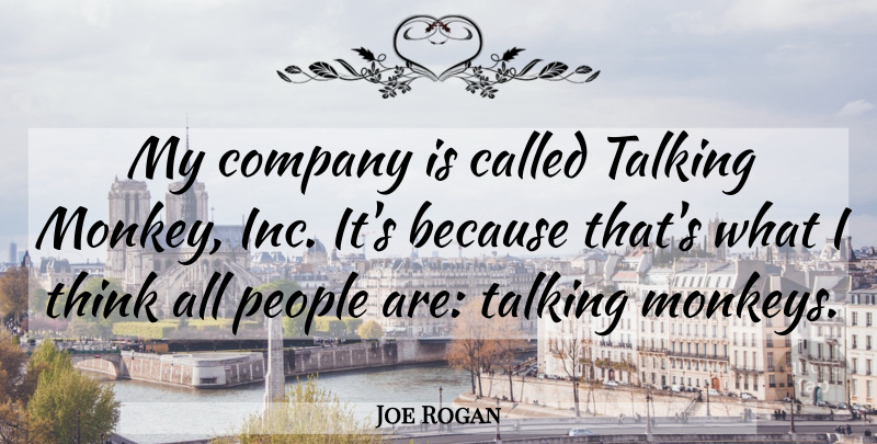 Joe Rogan Quote About Thinking, Talking, People: My Company Is Called Talking...