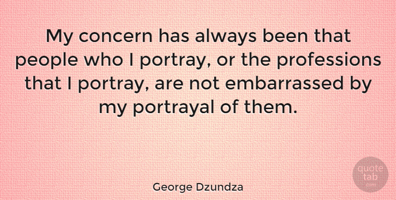 George Dzundza Quote About People, Portrayal, Embarrassed: My Concern Has Always Been...