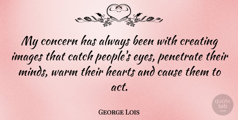 George Lois Quote About Catch, Cause, Concern, Hearts, Images: My Concern Has Always Been...