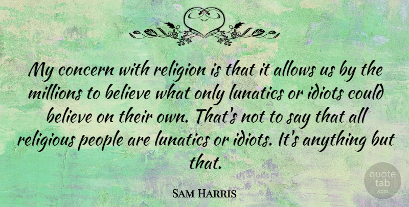 Sam Harris Quote About Religious, Believe, People: My Concern With Religion Is...