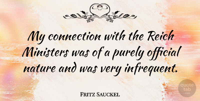 Fritz Sauckel Quote About Connections, Ministers, Officials: My Connection With The Reich...