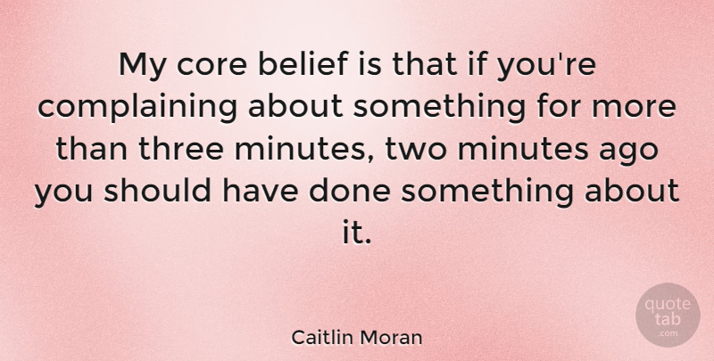 Caitlin Moran Quote About Should Have, Two, Three: My Core Belief Is That...