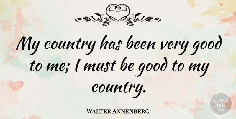 Walter Annenberg Quote About Country, Very Good, Be Good: My Country Has Been Very...