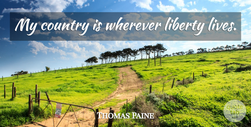Thomas Paine Quote About Country, Liberty: My Country Is Wherever Liberty...