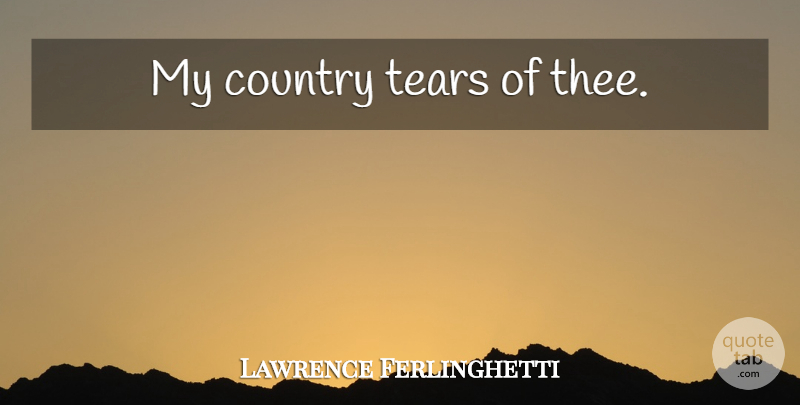 Lawrence Ferlinghetti Quote About Country, America, Tears: My Country Tears Of Thee...