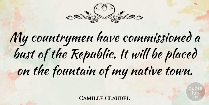 Camille Claudel Quote About Republic, Towns, Fountain: My Countrymen Have Commissioned A...