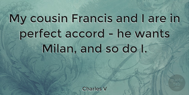 Charles V Quote About Accord, Francis, Wants: My Cousin Francis And I...