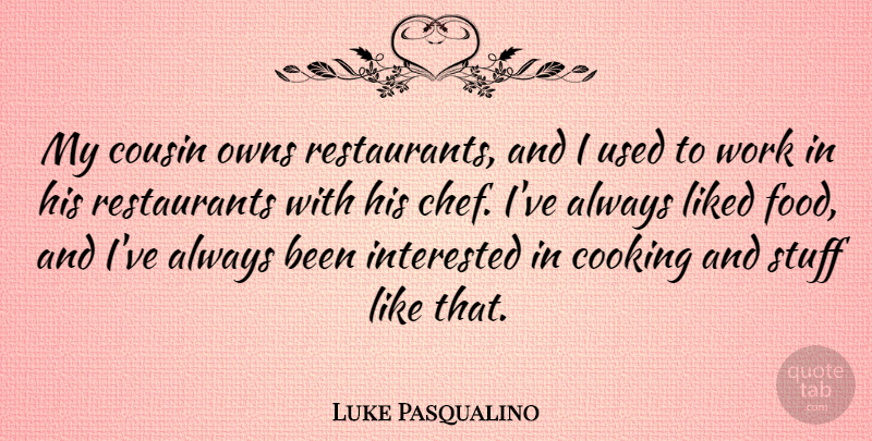 Luke Pasqualino Quote About Cousin, Food, Interested, Liked, Owns: My Cousin Owns Restaurants And...