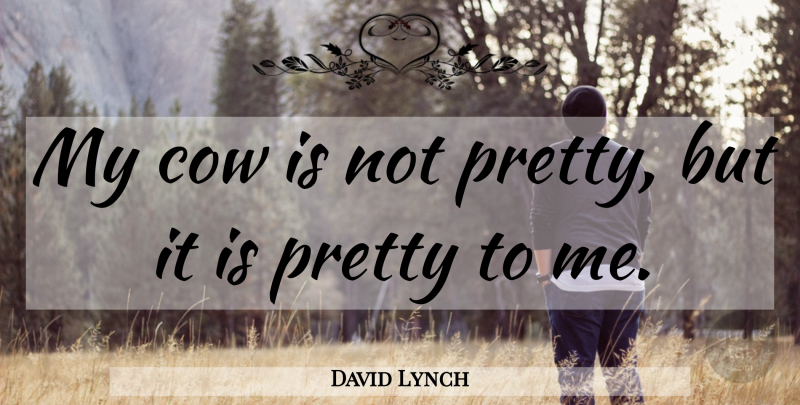 David Lynch Quote About Cows, Not Pretty: My Cow Is Not Pretty...