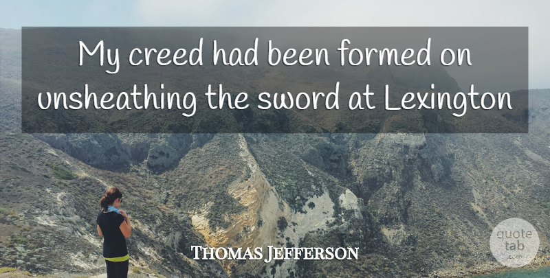 Thomas Jefferson Quote About Creed, Formed, Lexington, Sword: My Creed Had Been Formed...