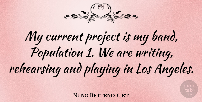 Nuno Bettencourt Quote About Writing, Band, Population: My Current Project Is My...