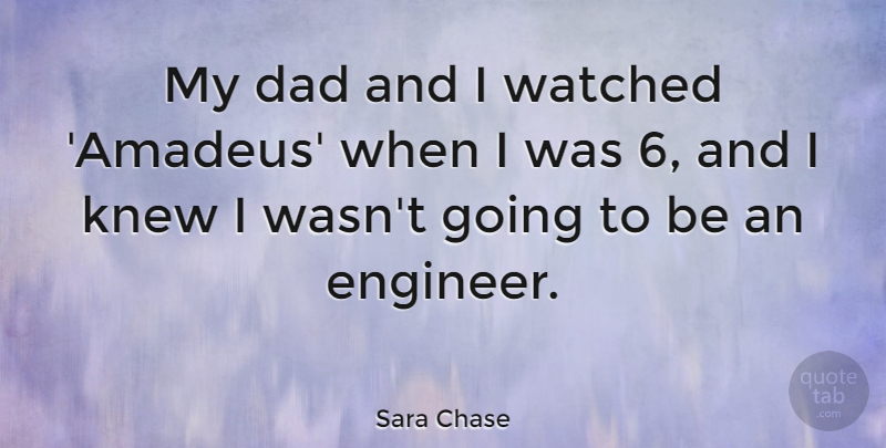 Sara Chase Quote About Dad, Knew, Watched: My Dad And I Watched...