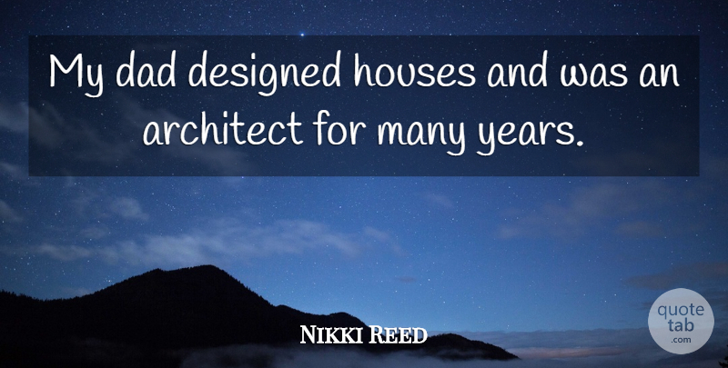 Nikki Reed Quote About Architect, Dad, Designed, Houses: My Dad Designed Houses And...
